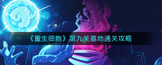 重生细胞第九关墓地通关攻略