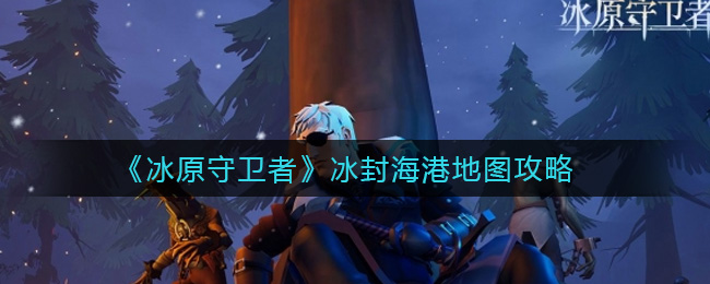 冰原守卫者冰封海港怎么打