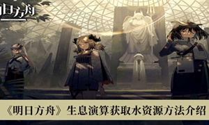 明日方舟生息演算获取水资源怎么获取